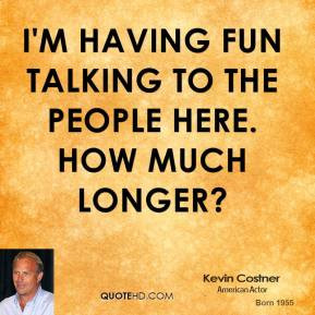 kevin-costner-quote-im-having-fun-talking-to-the-people-here-how-much ...