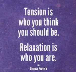 Tension is who you think you should be. Relaxation is who you are .