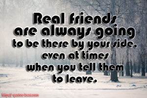 Real friends are always going to be there by your side, even at times ...