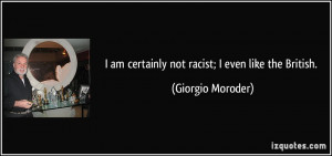 am certainly not racist; I even like the British. - Giorgio Moroder