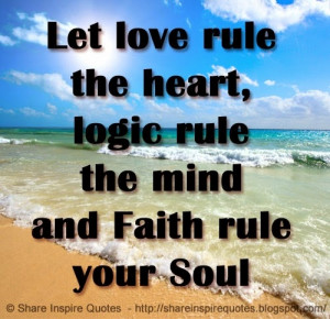 Let love rule the heart, logic rule the mind and Faith rule your Soul ...