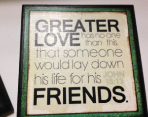 ... he would lay his life down for his friends-John 15:13 6x6 wooden sign