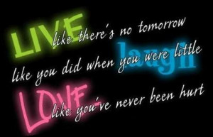 LIVE like there's no tomorrow, LAUGH like you did when you were little ...