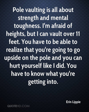 Pole vaulting is all about strength and mental toughness. I'm afraid ...
