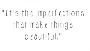 ... see them physically. it's the imperfections that make us beautiful