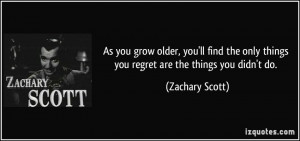 As you grow older, you'll find the only things you regret are the ...