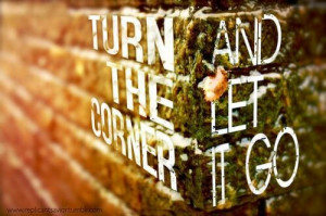 Turn the corner and let it go