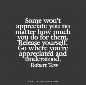 ... yourself. Go where you’re appreciated and understood. – Robert Tew