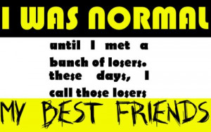 Was Normal Until I Met a Bunch of Losers ~ Friendship Quote