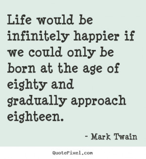 Quotes about life - Life would be infinitely happier if we could only ...