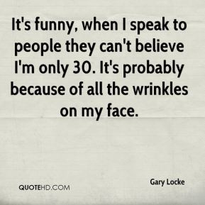 Gary Locke - It's funny, when I speak to people they can't believe I'm ...