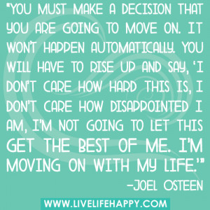 You must make a decision that you are going to move on. It won't ...