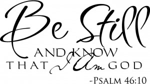 Be still and know that I am God.” — Psalm 46:10