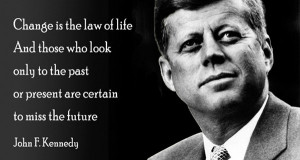 ... the past or present are certain to miss the future. ~ John F. Kennedy