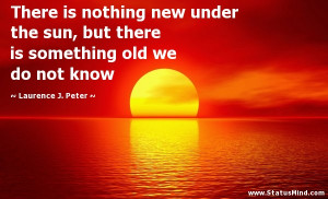 There is nothing new under the sun, but there is something old we do ...