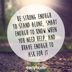 STRONG ENOUGH TO STAND ALONE, SMART ENOUGH TO KNOW WHEN YOU NEED HELP ...