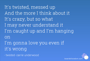 It's twisted, messed up And the more I think about it It's crazy, but ...