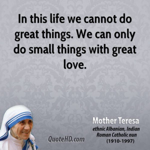 ... cannot do great things. We can only do small things with great love