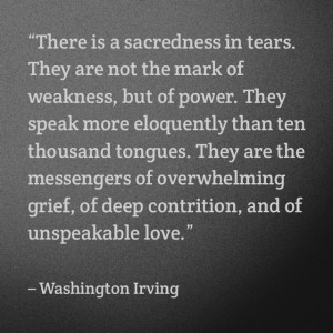 Tears. They are the messengers of overwhelming grief, of deep ...