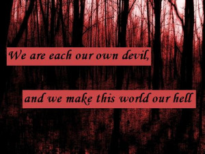 We are each our own devil, and we make this world our hell