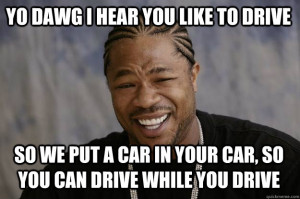Xzibit meme - yo dawg i hear you like to drive so we put a car in your ...