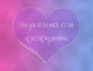 LOVE YOU all too much it’s one of just of my problems.
