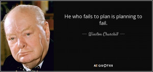 He who fails to plan is planning to fail. - Winston Churchill