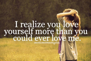 Love You More Than You Love Me Quotes I realize you love yourself