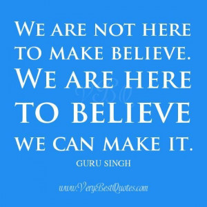 We Are Not Here To Make Believe. We Are Here To Believe We Can Make It ...