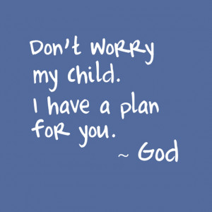 Don't worry my child i have a plan for you god