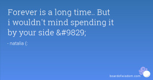 ... is a long time.. But i wouldn't mind spending it by your side