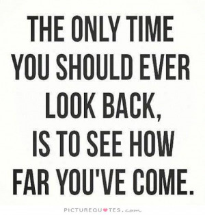 The only time you should ever look back is to see how far you've come ...