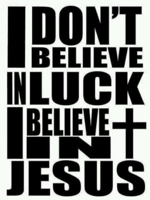 don't believe in luck, I believe in Jesus.