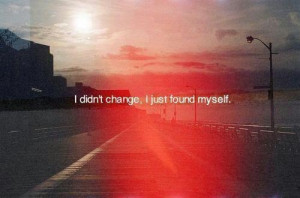 didn't change, I just found myself.