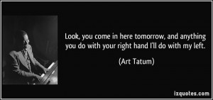 ... anything you do with your right hand I'll do with my left. - Art Tatum
