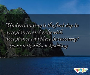 Understanding is the first step to acceptance , and only with ...