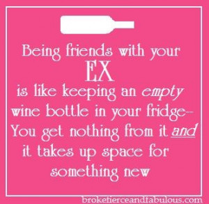 friends with your EX is like keeping an empty wine bottle in your ...