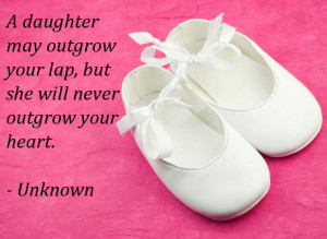 daughter may outgrow your lap but she will never outgrow your heart ...