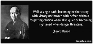 Walk a single path, becoming neither cocky with victory nor broken ...