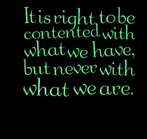 Quotes Picture: it is right to be contented with what we have, but ...