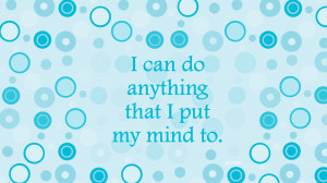 can do anything that I put my mind to.