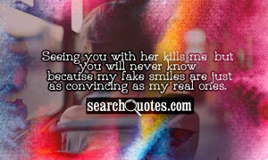 Seeing you with her kills me, but you will never know because my fake ...