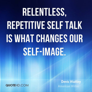 Relentless, repetitive self talk is what changes our self-image.