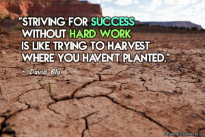 Striving for success without hard work is like trying to harvest where ...
