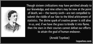 ... our efforts to attain the goal of human endeavor. - Arnold Toynbee
