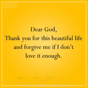 Dear God, Thank you for this Beautiful Life, Forgive me my lord if i ...