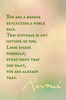 ... Look inside yourself; everything that you want, you ARE already that