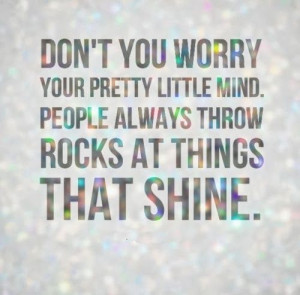 ... mind. People always throw rocks at things that shine. #life #quotes
