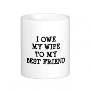 OWE MY WIFE TO MY BEST FRIEND funny quote Mug