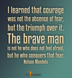 ... Man Is Not He Who Does Not Feel Afraid, But He Who Conquers That Fear